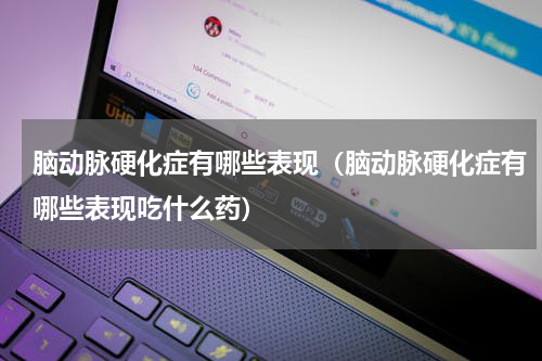 脑动脉硬化症有哪些表现（脑动脉硬化症有哪些表现吃什么药）