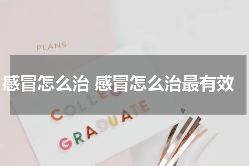 感冒怎么治 感冒怎么治最有效