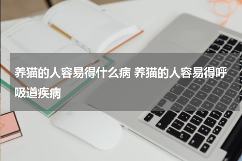 养猫的人容易得什么病 养猫的人容易得呼吸道疾病