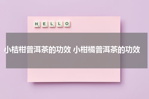 小桔柑普洱茶的功效 小柑橘普洱茶的功效