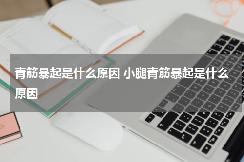 青筋暴起是什么原因 小腿青筋暴起是什么原因