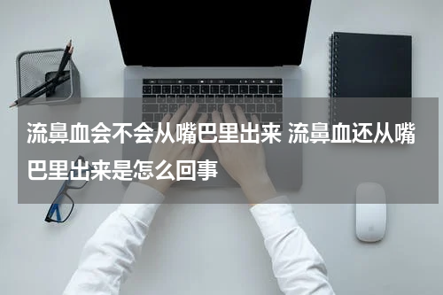 流鼻血会不会从嘴巴里出来 流鼻血还从嘴巴里出来是怎么回事