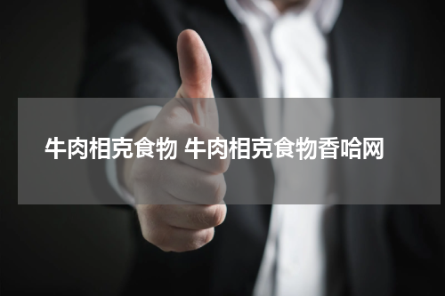 牛肉相克食物 牛肉相克食物香哈网