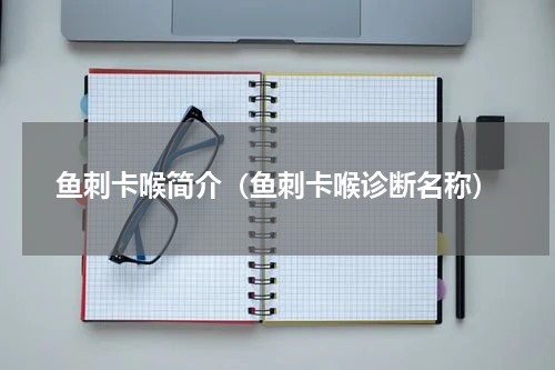 鱼刺卡喉简介（鱼刺卡喉诊断名称）