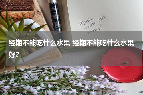 经期不能吃什么水果 经期不能吃什么水果好?