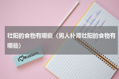 壮阳的食物有哪些（男人补肾壮阳的食物有哪些）