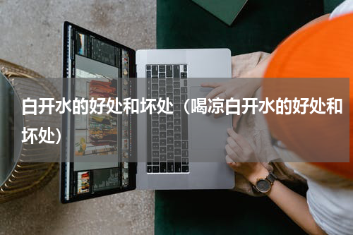 白开水的好处和坏处（喝凉白开水的好处和坏处）