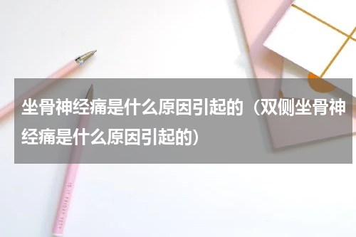 坐骨神经痛是什么原因引起的（双侧坐骨神经痛是什么原因引起的）