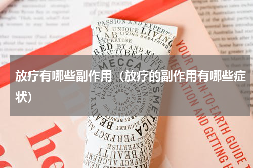 放疗有哪些副作用（放疗的副作用有哪些症状）