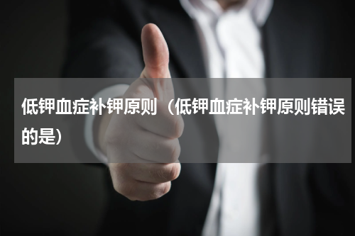 低钾血症补钾原则（低钾血症补钾原则错误的是）