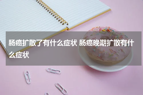 肠癌扩散了有什么症状 肠癌晚期扩散有什么症状