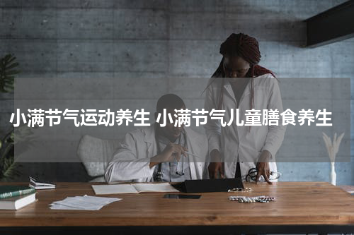 小满节气运动养生 小满节气儿童膳食养生