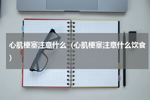 心肌梗塞注意什么（心肌梗塞注意什么饮食）