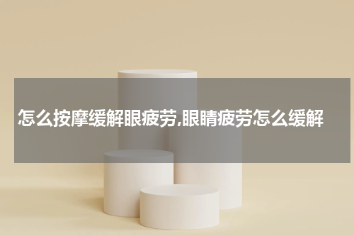 怎么按摩缓解眼疲劳,眼睛疲劳怎么缓解