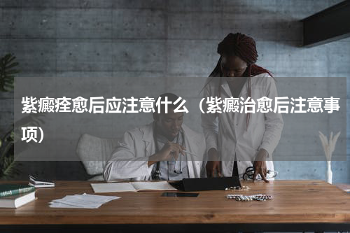 紫癜痊愈后应注意什么（紫癜治愈后注意事项）