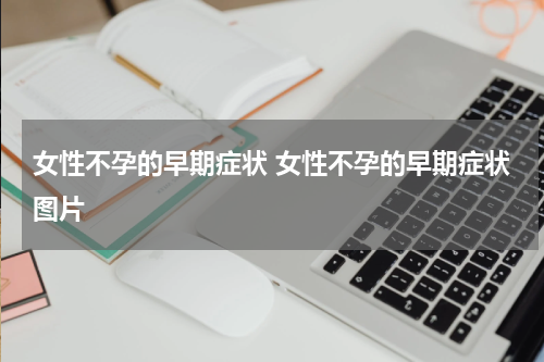 女性不孕的早期症状 女性不孕的早期症状图片