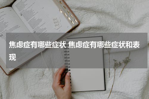 焦虑症有哪些症状 焦虑症有哪些症状和表现