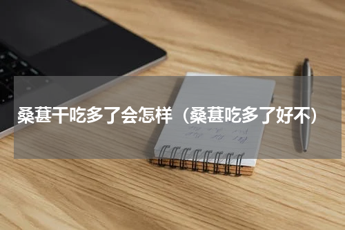 桑葚干吃多了会怎样（桑葚吃多了好不）