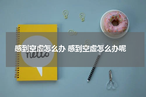 感到空虚怎么办 感到空虚怎么办呢