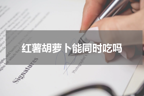 红薯胡萝卜能同时吃吗