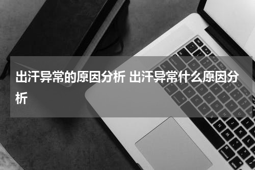 出汗异常的原因分析 出汗异常什么原因分析