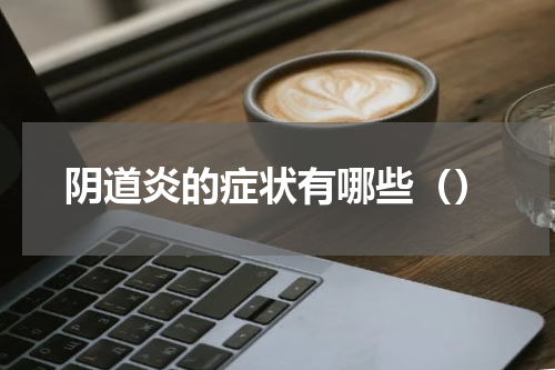 阴道炎的症状有哪些（）