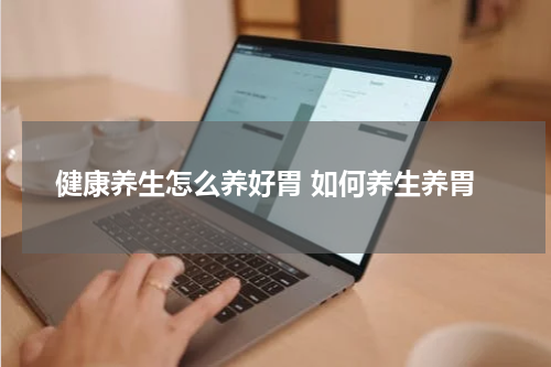 健康养生怎么养好胃 如何养生养胃