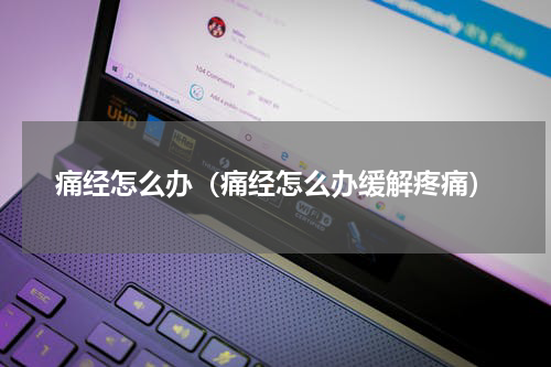 痛经怎么办（痛经怎么办缓解疼痛）