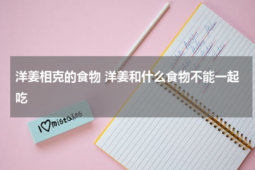 洋姜相克的食物 洋姜和什么食物不能一起吃