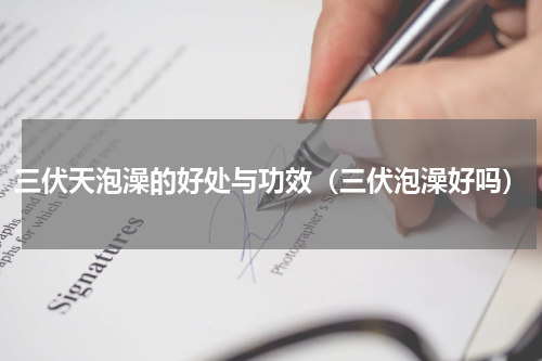 三伏天泡澡的好处与功效（三伏泡澡好吗）