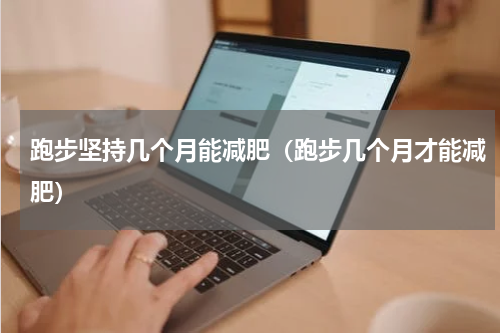 跑步坚持几个月能减肥（跑步几个月才能减肥）