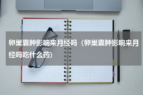 卵巢囊肿影响来月经吗（卵巢囊肿影响来月经吗吃什么药）