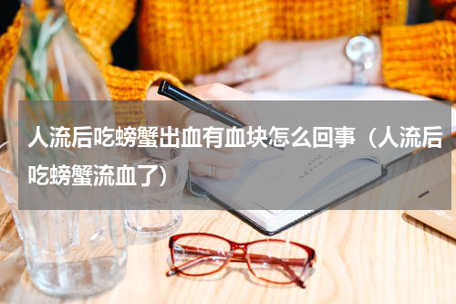 人流后吃螃蟹出血有血块怎么回事（人流后吃螃蟹流血了）