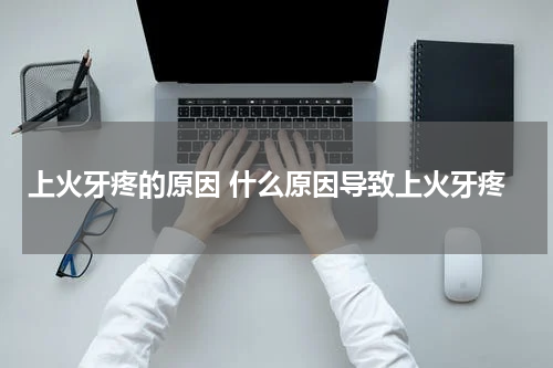 上火牙疼的原因 什么原因导致上火牙疼