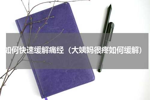 如何快速缓解痛经（大姨妈很疼如何缓解）