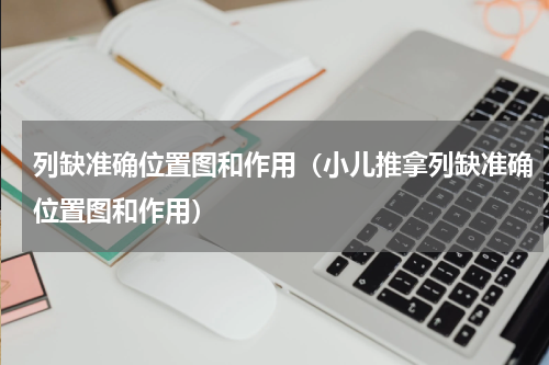 列缺准确位置图和作用（小儿推拿列缺准确位置图和作用）