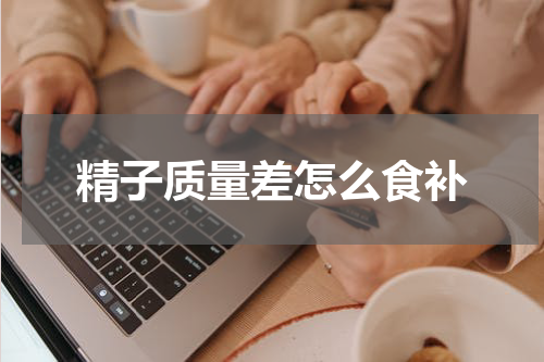 精子质量差怎么食补