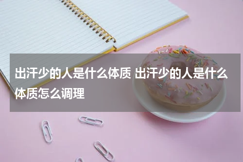 出汗少的人是什么体质 出汗少的人是什么体质怎么调理