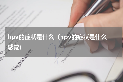 hpv的症状是什么（hpv的症状是什么感觉）