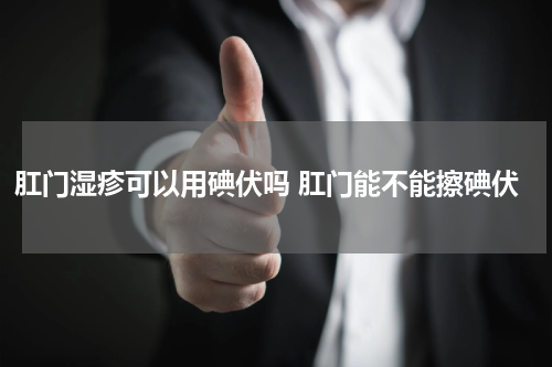 肛门湿疹可以用碘伏吗 肛门能不能擦碘伏