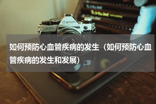 如何预防心血管疾病的发生（如何预防心血管疾病的发生和发展）