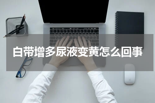 白带增多尿液变黄怎么回事