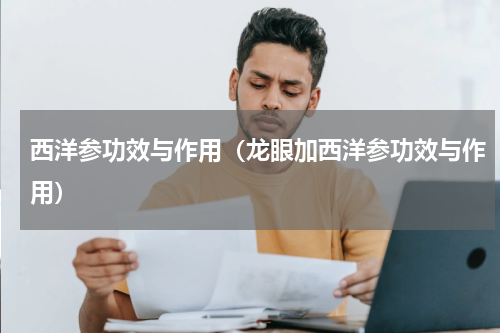 西洋参功效与作用（龙眼加西洋参功效与作用）