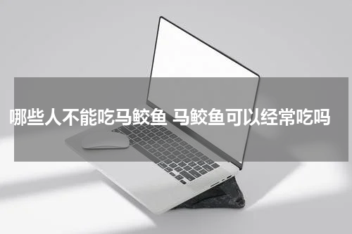 哪些人不能吃马鲛鱼 马鲛鱼可以经常吃吗