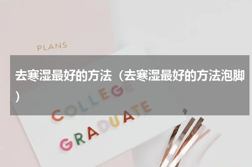 去寒湿最好的方法（去寒湿最好的方法泡脚）