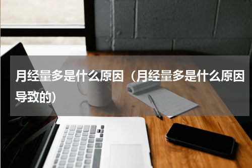 月经量多是什么原因（月经量多是什么原因导致的）