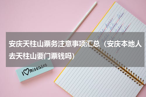 安庆天柱山票务注意事项汇总（安庆本地人去天柱山要门票钱吗）