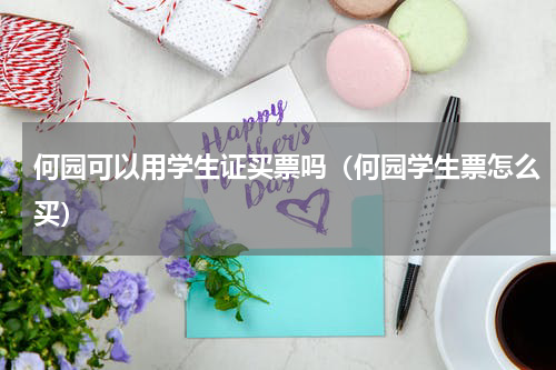 何园可以用学生证买票吗（何园学生票怎么买）