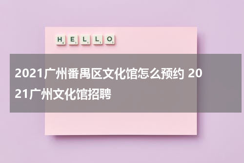 2021广州番禺区文化馆怎么预约 2021广州文化馆招聘