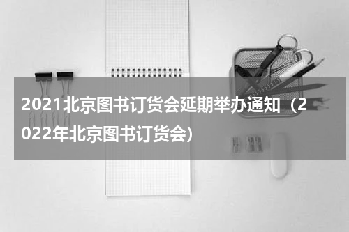 2021北京图书订货会延期举办通知（2022年北京图书订货会）